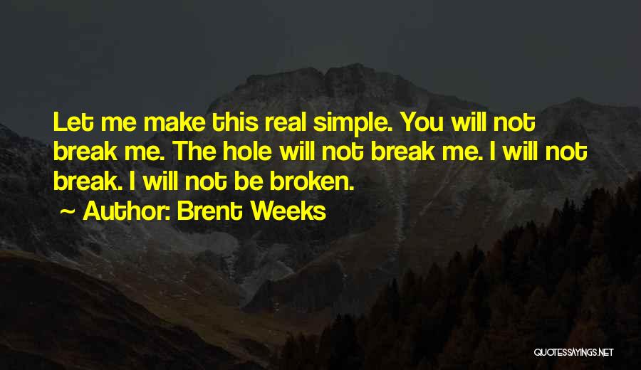 Brent Weeks Quotes: Let Me Make This Real Simple. You Will Not Break Me. The Hole Will Not Break Me. I Will Not