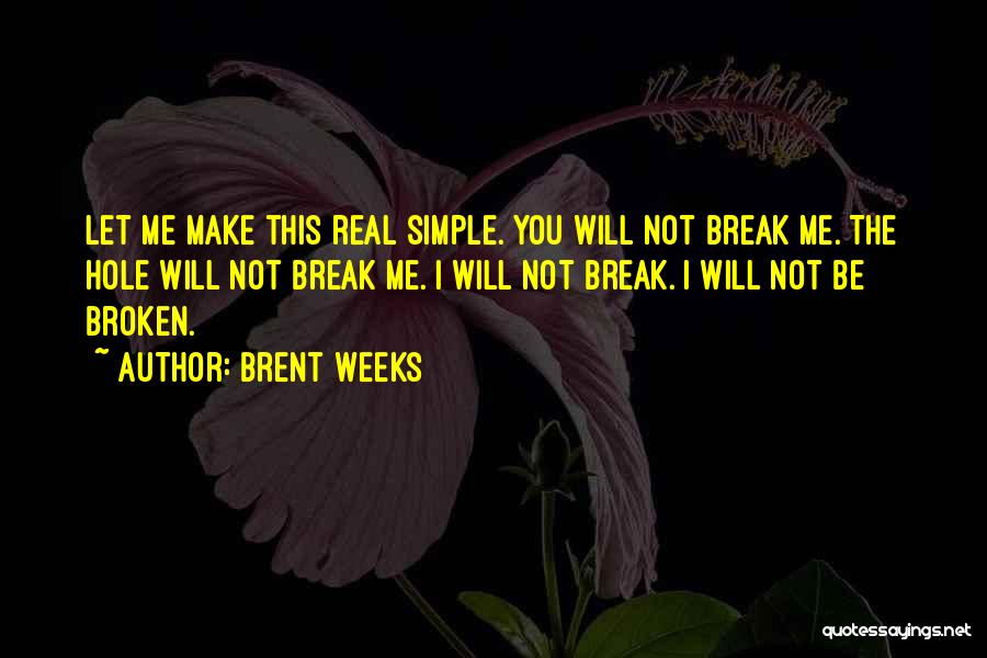 Brent Weeks Quotes: Let Me Make This Real Simple. You Will Not Break Me. The Hole Will Not Break Me. I Will Not