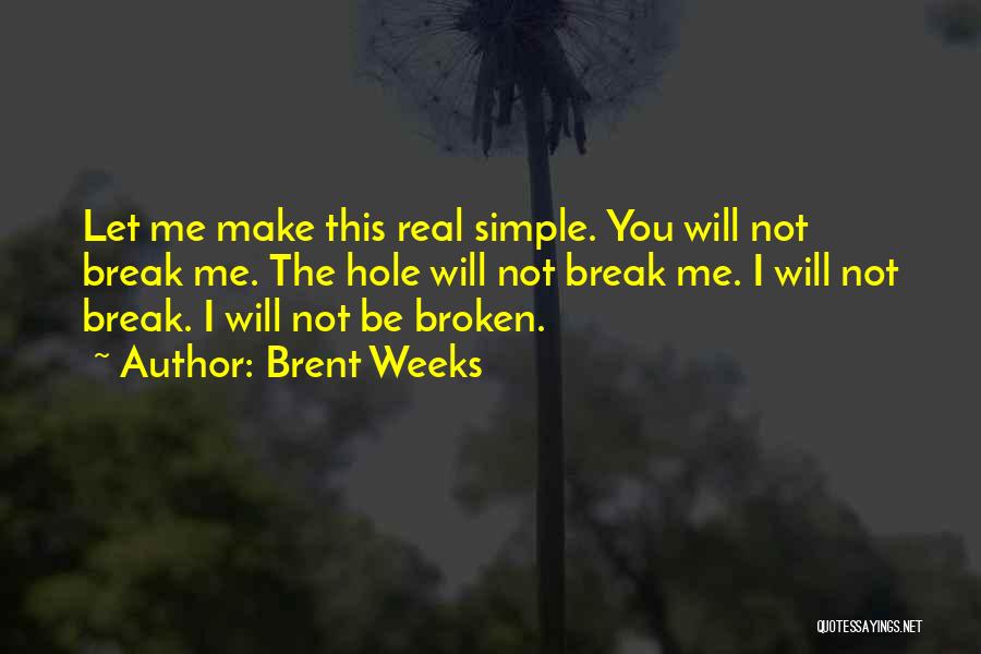 Brent Weeks Quotes: Let Me Make This Real Simple. You Will Not Break Me. The Hole Will Not Break Me. I Will Not