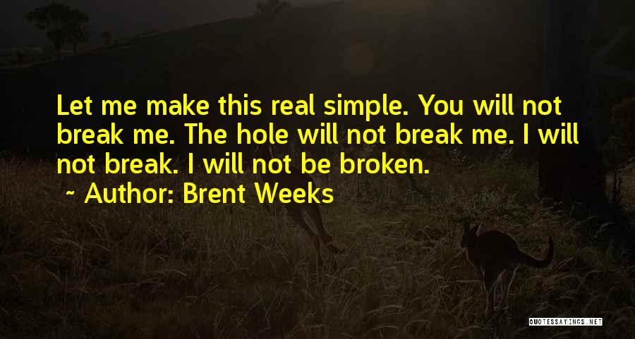 Brent Weeks Quotes: Let Me Make This Real Simple. You Will Not Break Me. The Hole Will Not Break Me. I Will Not