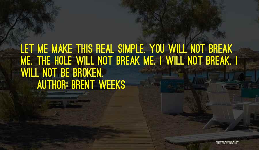 Brent Weeks Quotes: Let Me Make This Real Simple. You Will Not Break Me. The Hole Will Not Break Me. I Will Not