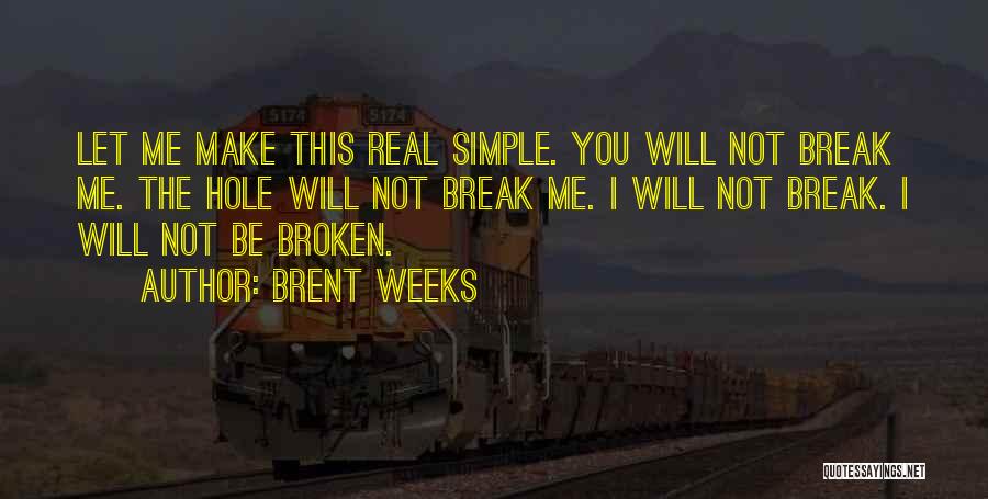 Brent Weeks Quotes: Let Me Make This Real Simple. You Will Not Break Me. The Hole Will Not Break Me. I Will Not