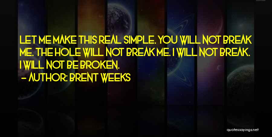 Brent Weeks Quotes: Let Me Make This Real Simple. You Will Not Break Me. The Hole Will Not Break Me. I Will Not