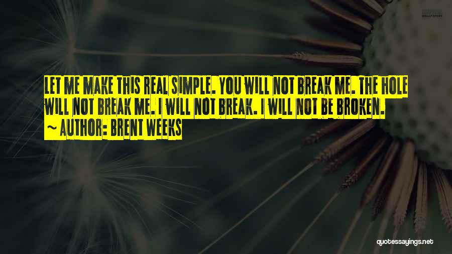 Brent Weeks Quotes: Let Me Make This Real Simple. You Will Not Break Me. The Hole Will Not Break Me. I Will Not