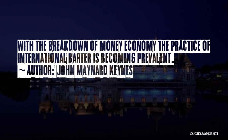 John Maynard Keynes Quotes: With The Breakdown Of Money Economy The Practice Of International Barter Is Becoming Prevalent.
