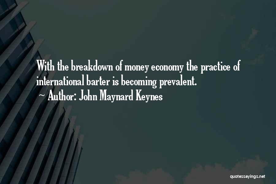 John Maynard Keynes Quotes: With The Breakdown Of Money Economy The Practice Of International Barter Is Becoming Prevalent.