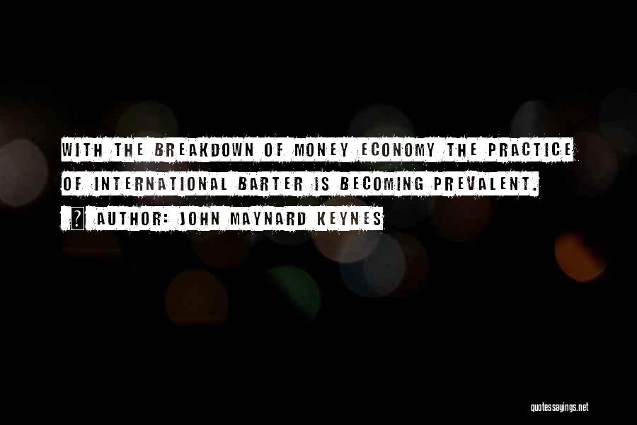 John Maynard Keynes Quotes: With The Breakdown Of Money Economy The Practice Of International Barter Is Becoming Prevalent.