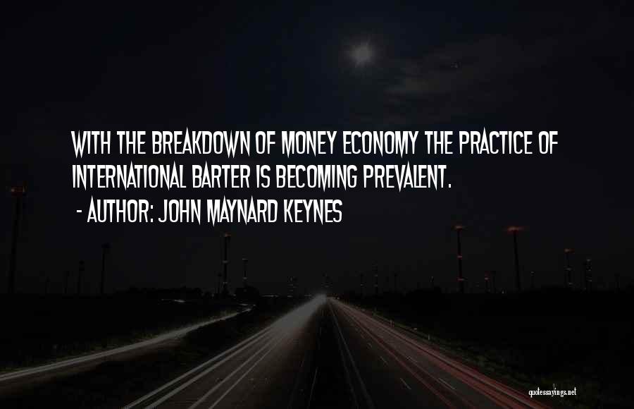 John Maynard Keynes Quotes: With The Breakdown Of Money Economy The Practice Of International Barter Is Becoming Prevalent.