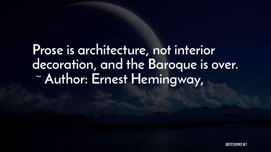 Ernest Hemingway, Quotes: Prose Is Architecture, Not Interior Decoration, And The Baroque Is Over.