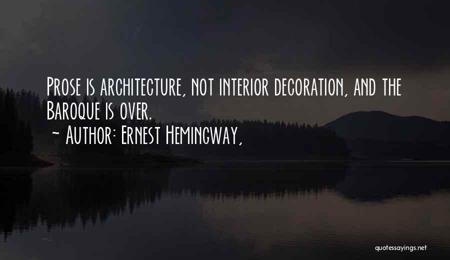 Ernest Hemingway, Quotes: Prose Is Architecture, Not Interior Decoration, And The Baroque Is Over.