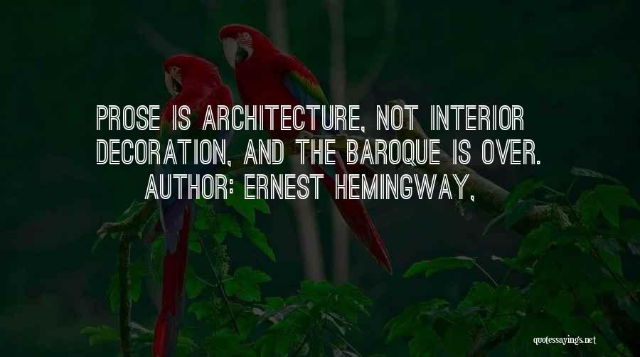 Ernest Hemingway, Quotes: Prose Is Architecture, Not Interior Decoration, And The Baroque Is Over.