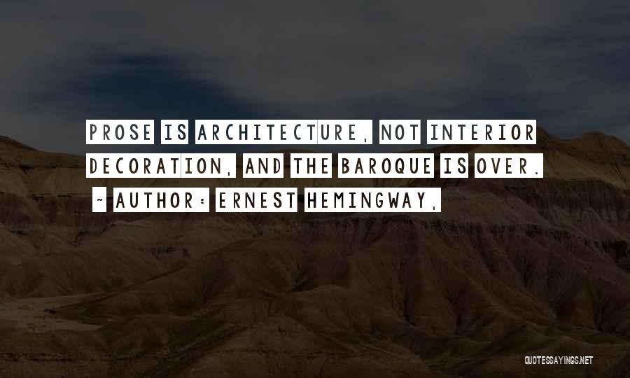 Ernest Hemingway, Quotes: Prose Is Architecture, Not Interior Decoration, And The Baroque Is Over.