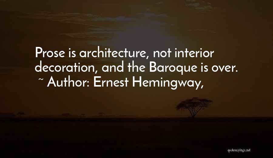 Ernest Hemingway, Quotes: Prose Is Architecture, Not Interior Decoration, And The Baroque Is Over.