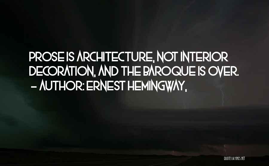 Ernest Hemingway, Quotes: Prose Is Architecture, Not Interior Decoration, And The Baroque Is Over.