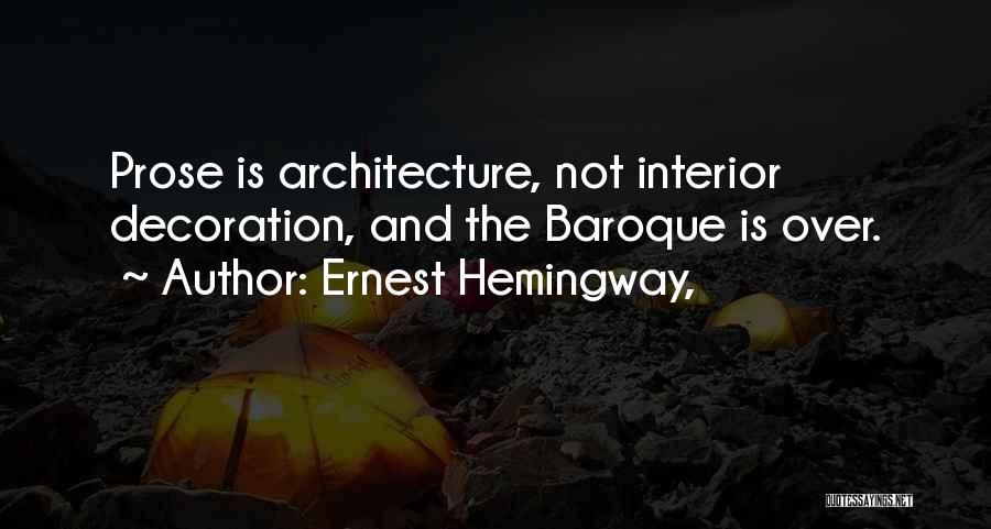 Ernest Hemingway, Quotes: Prose Is Architecture, Not Interior Decoration, And The Baroque Is Over.