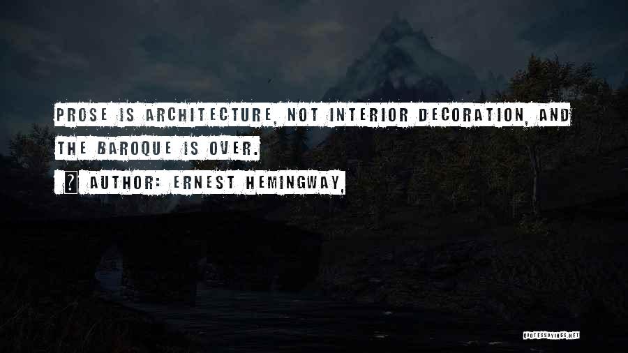 Ernest Hemingway, Quotes: Prose Is Architecture, Not Interior Decoration, And The Baroque Is Over.