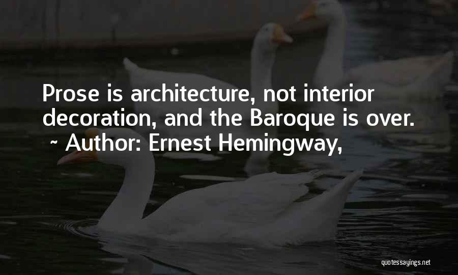 Ernest Hemingway, Quotes: Prose Is Architecture, Not Interior Decoration, And The Baroque Is Over.