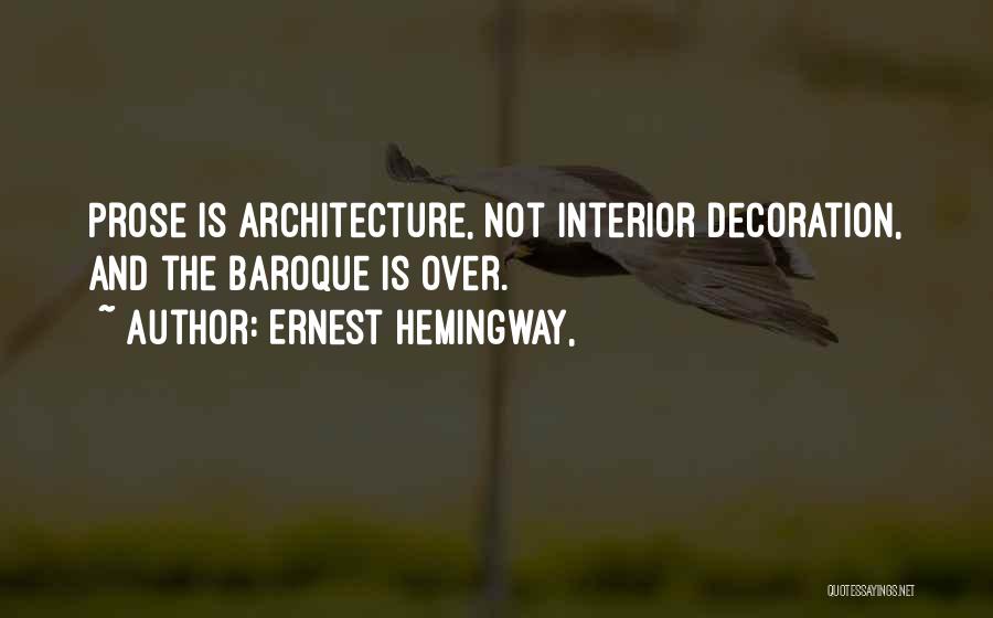 Ernest Hemingway, Quotes: Prose Is Architecture, Not Interior Decoration, And The Baroque Is Over.