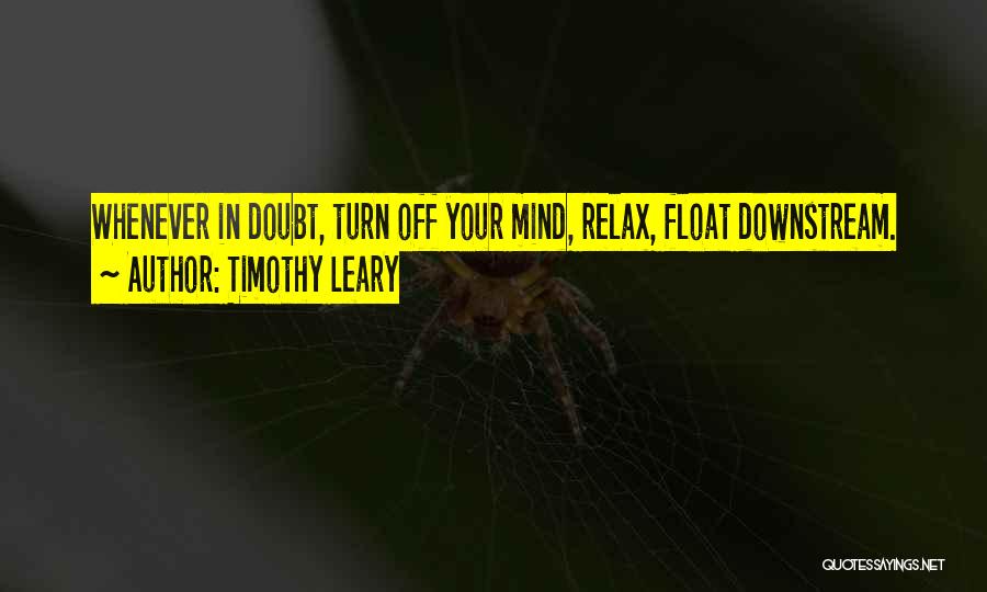 Timothy Leary Quotes: Whenever In Doubt, Turn Off Your Mind, Relax, Float Downstream.