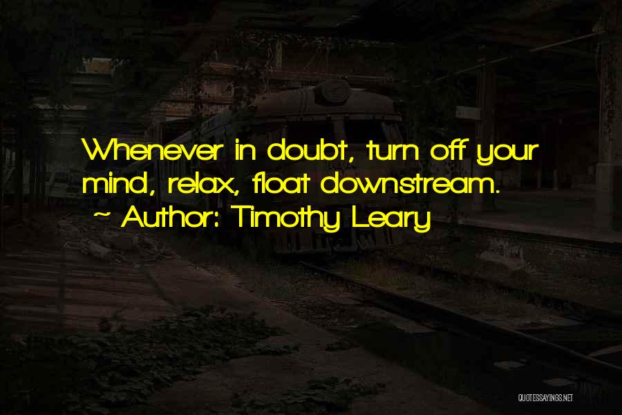 Timothy Leary Quotes: Whenever In Doubt, Turn Off Your Mind, Relax, Float Downstream.