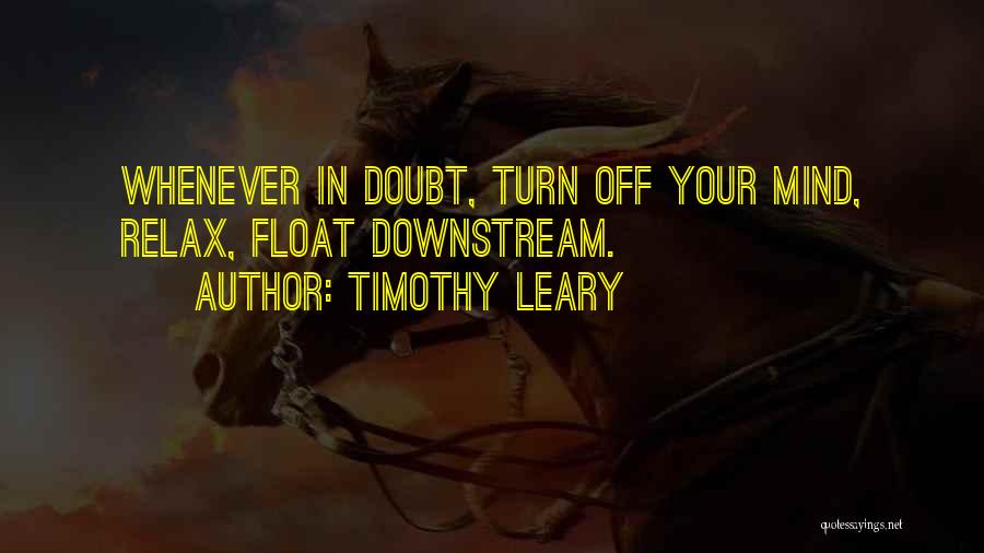 Timothy Leary Quotes: Whenever In Doubt, Turn Off Your Mind, Relax, Float Downstream.