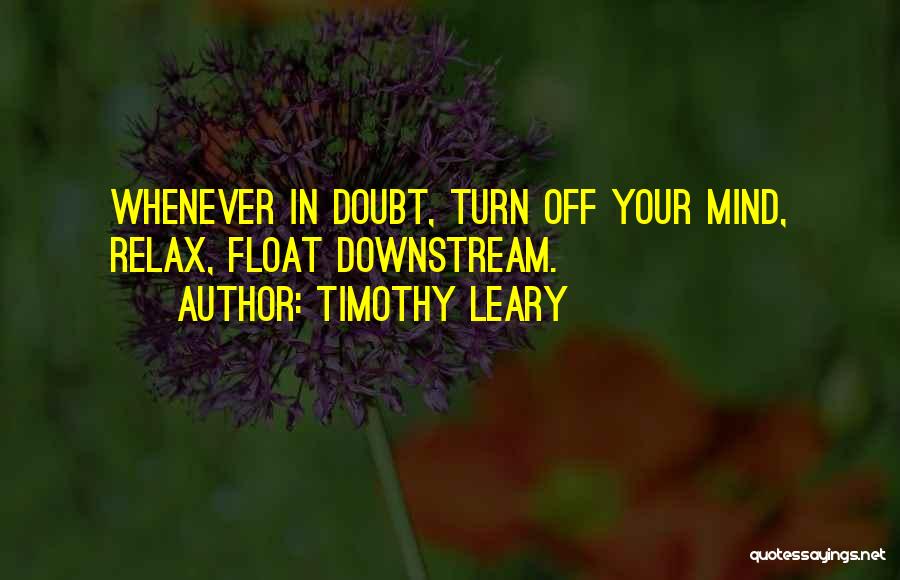 Timothy Leary Quotes: Whenever In Doubt, Turn Off Your Mind, Relax, Float Downstream.