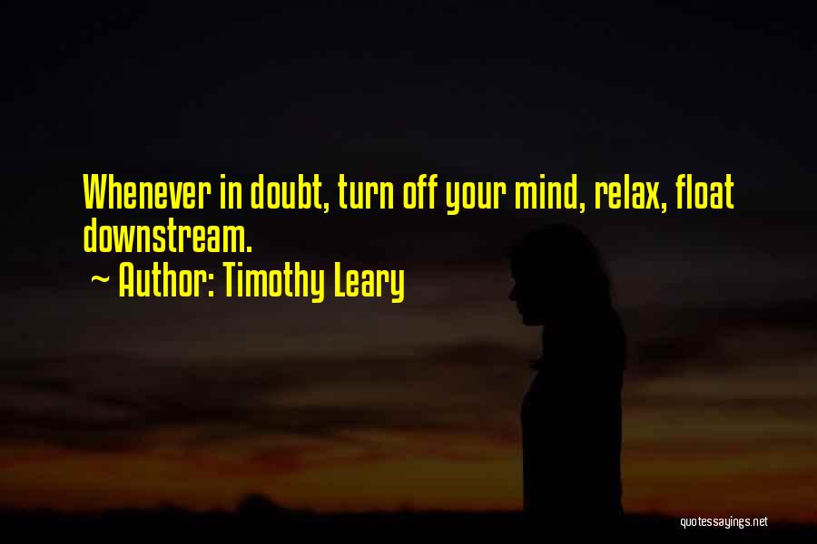 Timothy Leary Quotes: Whenever In Doubt, Turn Off Your Mind, Relax, Float Downstream.