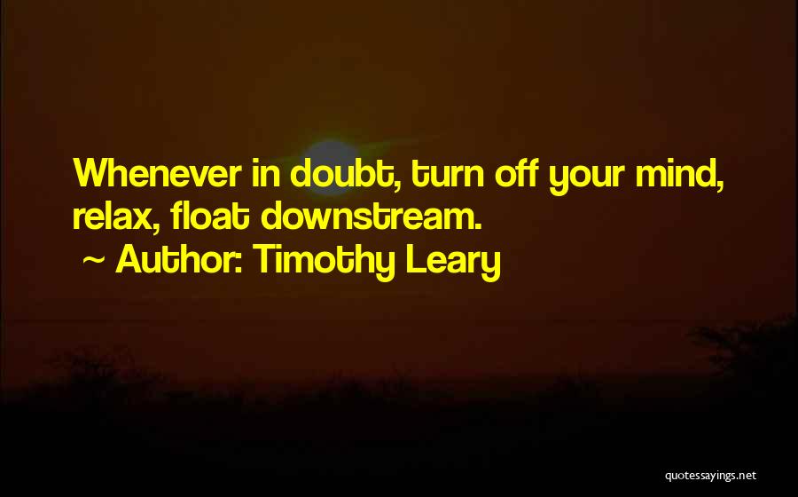 Timothy Leary Quotes: Whenever In Doubt, Turn Off Your Mind, Relax, Float Downstream.