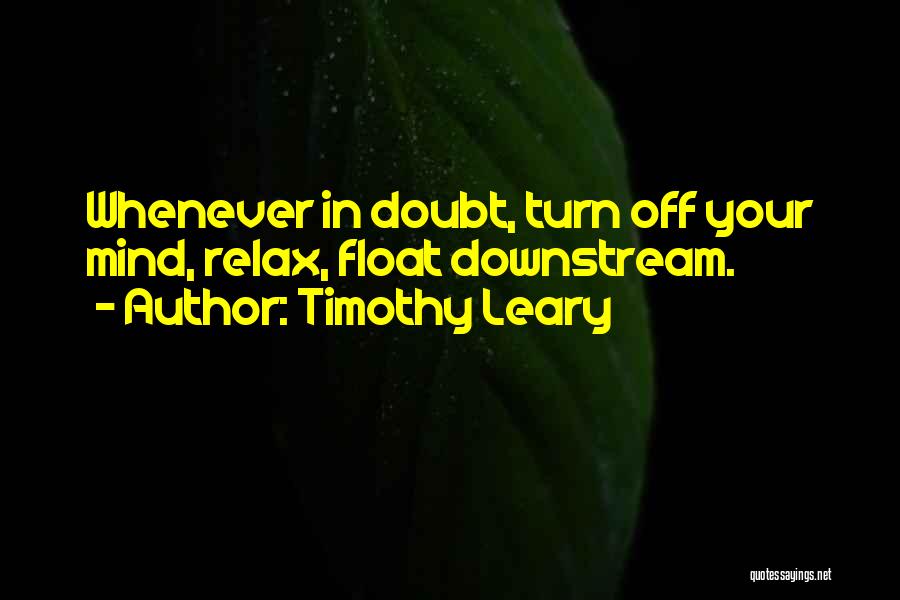 Timothy Leary Quotes: Whenever In Doubt, Turn Off Your Mind, Relax, Float Downstream.