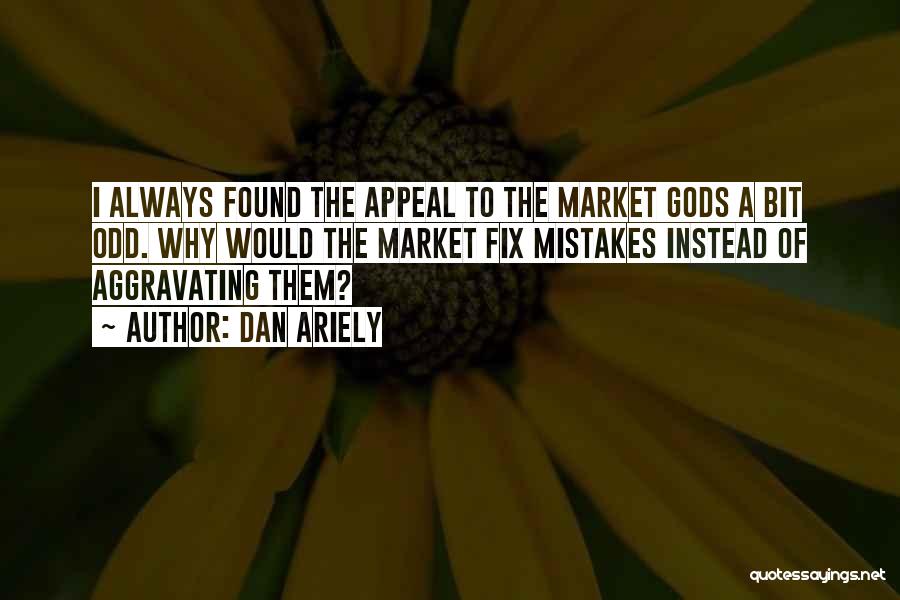 Dan Ariely Quotes: I Always Found The Appeal To The Market Gods A Bit Odd. Why Would The Market Fix Mistakes Instead Of