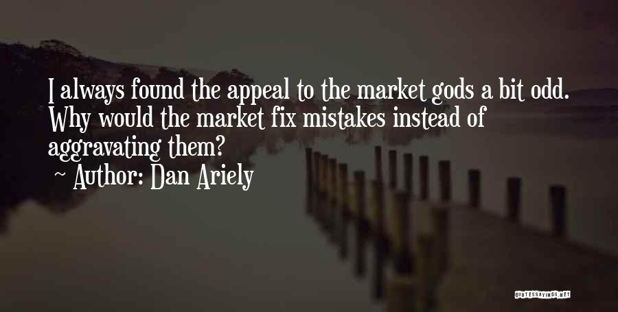 Dan Ariely Quotes: I Always Found The Appeal To The Market Gods A Bit Odd. Why Would The Market Fix Mistakes Instead Of