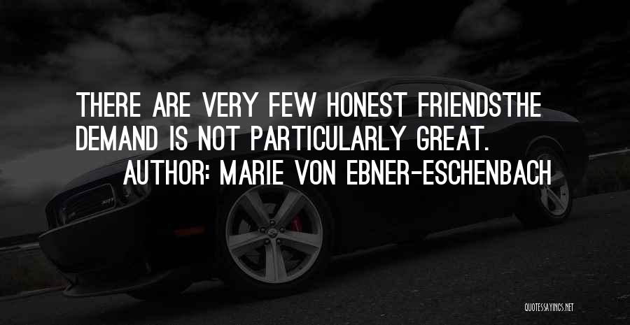 Marie Von Ebner-Eschenbach Quotes: There Are Very Few Honest Friendsthe Demand Is Not Particularly Great.