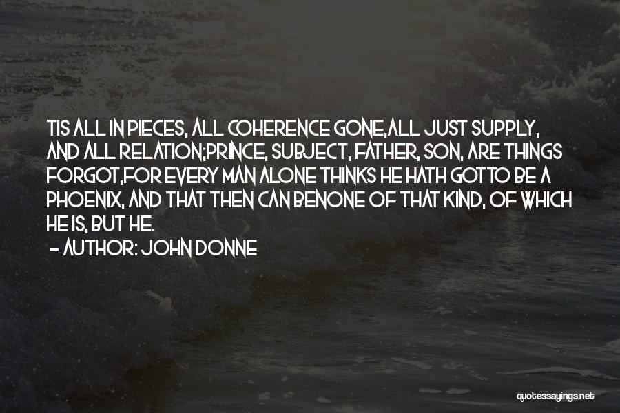 John Donne Quotes: Tis All In Pieces, All Coherence Gone,all Just Supply, And All Relation;prince, Subject, Father, Son, Are Things Forgot,for Every Man