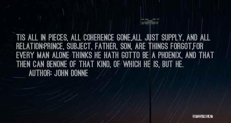John Donne Quotes: Tis All In Pieces, All Coherence Gone,all Just Supply, And All Relation;prince, Subject, Father, Son, Are Things Forgot,for Every Man
