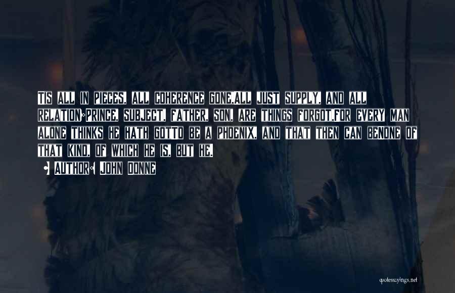 John Donne Quotes: Tis All In Pieces, All Coherence Gone,all Just Supply, And All Relation;prince, Subject, Father, Son, Are Things Forgot,for Every Man