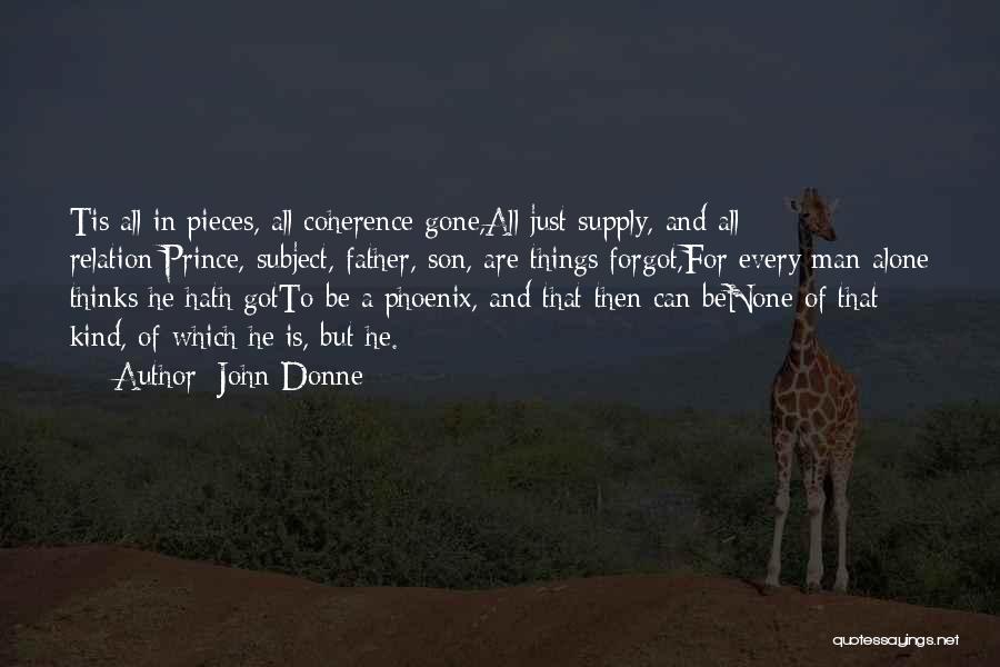 John Donne Quotes: Tis All In Pieces, All Coherence Gone,all Just Supply, And All Relation;prince, Subject, Father, Son, Are Things Forgot,for Every Man