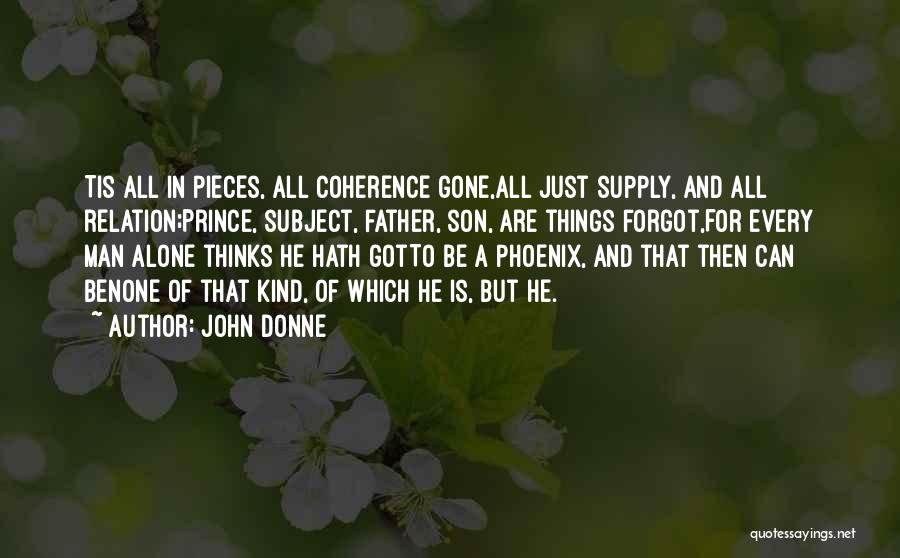 John Donne Quotes: Tis All In Pieces, All Coherence Gone,all Just Supply, And All Relation;prince, Subject, Father, Son, Are Things Forgot,for Every Man