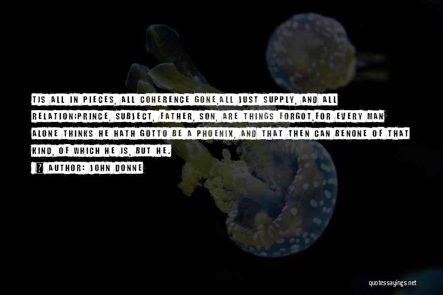 John Donne Quotes: Tis All In Pieces, All Coherence Gone,all Just Supply, And All Relation;prince, Subject, Father, Son, Are Things Forgot,for Every Man