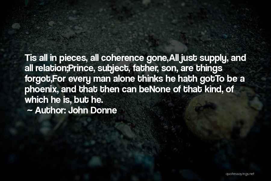 John Donne Quotes: Tis All In Pieces, All Coherence Gone,all Just Supply, And All Relation;prince, Subject, Father, Son, Are Things Forgot,for Every Man