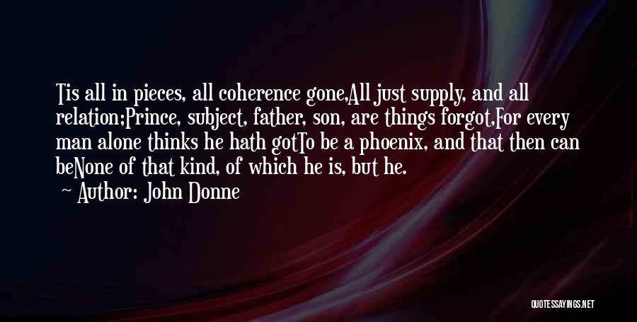 John Donne Quotes: Tis All In Pieces, All Coherence Gone,all Just Supply, And All Relation;prince, Subject, Father, Son, Are Things Forgot,for Every Man