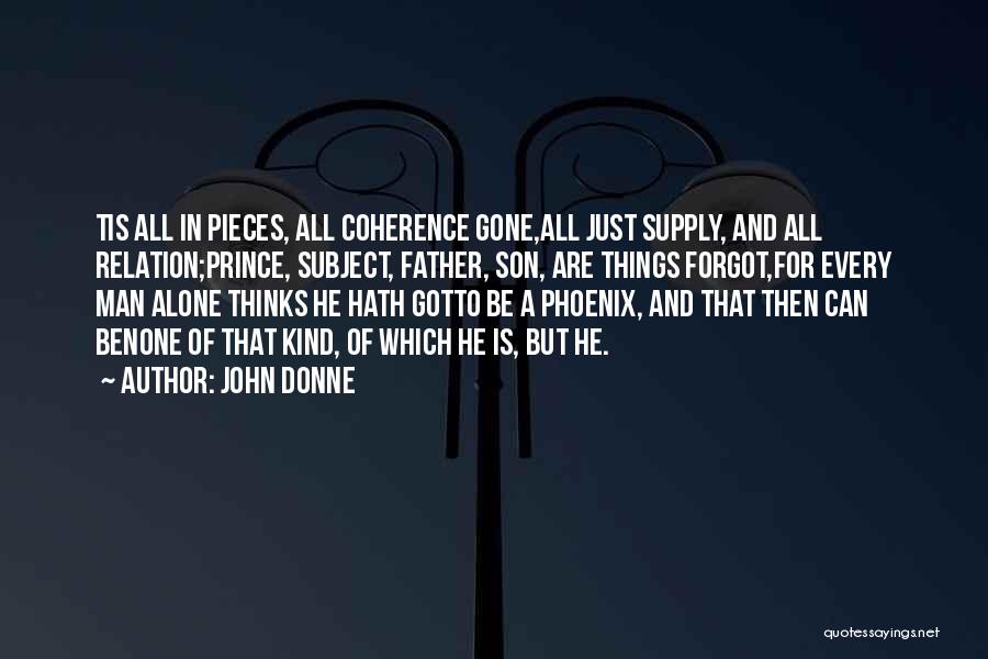 John Donne Quotes: Tis All In Pieces, All Coherence Gone,all Just Supply, And All Relation;prince, Subject, Father, Son, Are Things Forgot,for Every Man