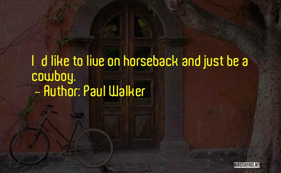 Paul Walker Quotes: I'd Like To Live On Horseback And Just Be A Cowboy.