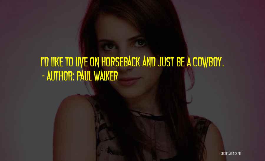 Paul Walker Quotes: I'd Like To Live On Horseback And Just Be A Cowboy.