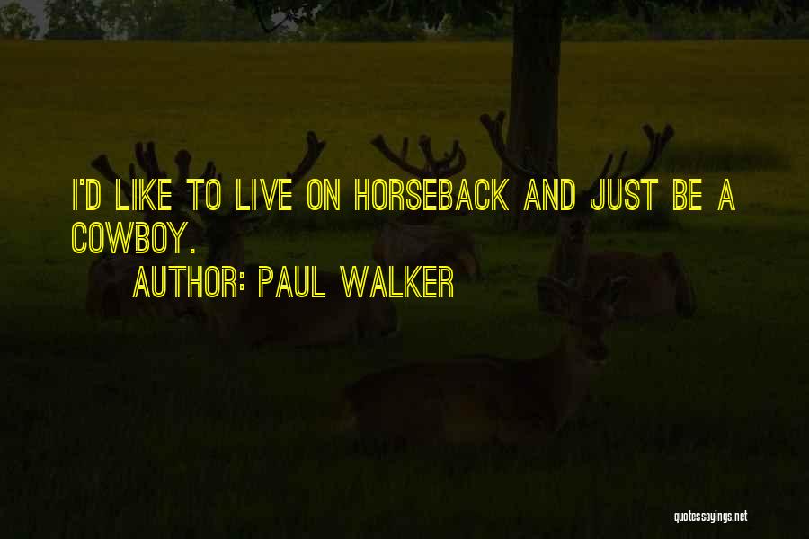 Paul Walker Quotes: I'd Like To Live On Horseback And Just Be A Cowboy.