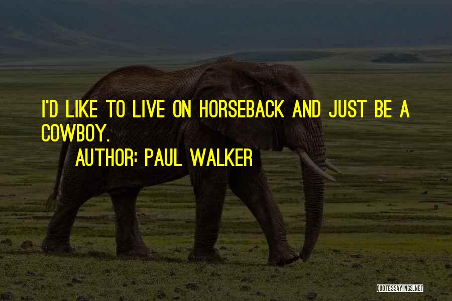 Paul Walker Quotes: I'd Like To Live On Horseback And Just Be A Cowboy.
