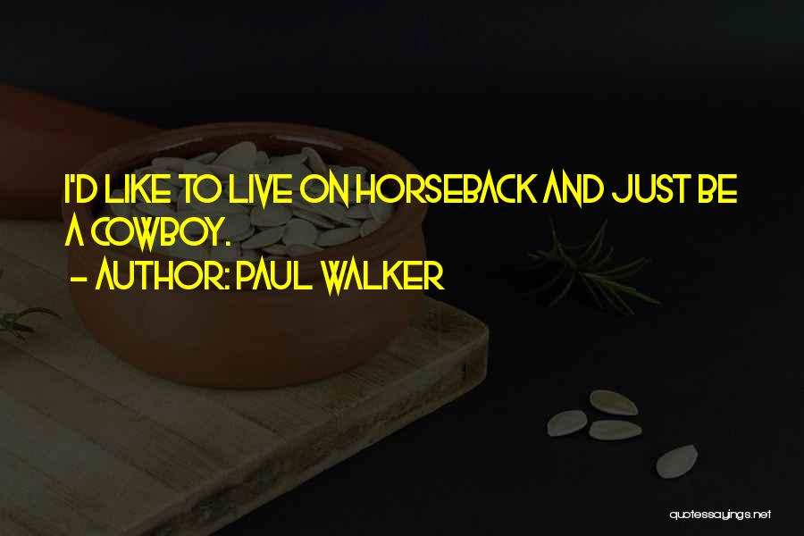 Paul Walker Quotes: I'd Like To Live On Horseback And Just Be A Cowboy.