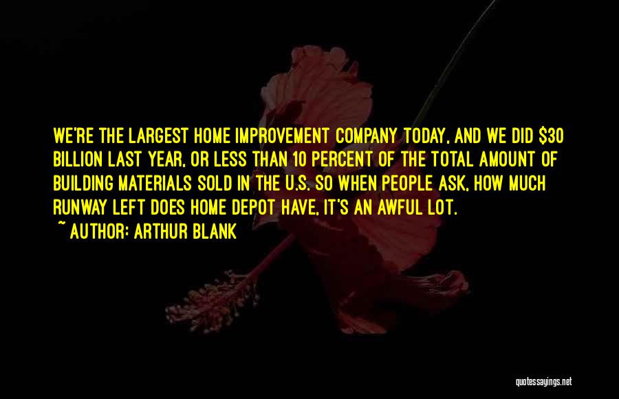 Arthur Blank Quotes: We're The Largest Home Improvement Company Today, And We Did $30 Billion Last Year, Or Less Than 10 Percent Of