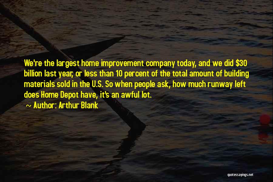 Arthur Blank Quotes: We're The Largest Home Improvement Company Today, And We Did $30 Billion Last Year, Or Less Than 10 Percent Of