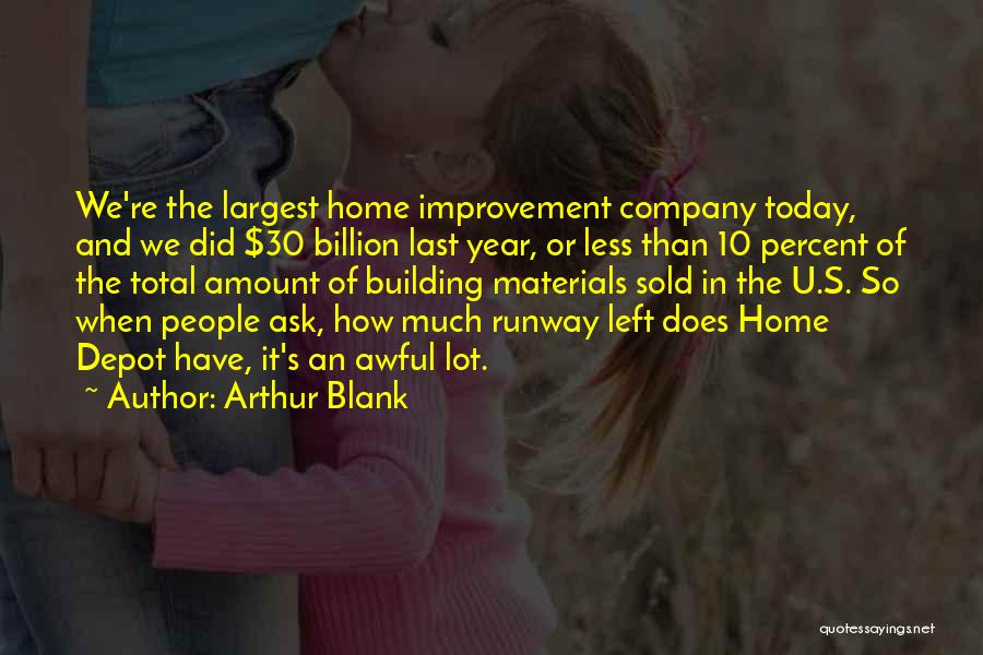 Arthur Blank Quotes: We're The Largest Home Improvement Company Today, And We Did $30 Billion Last Year, Or Less Than 10 Percent Of