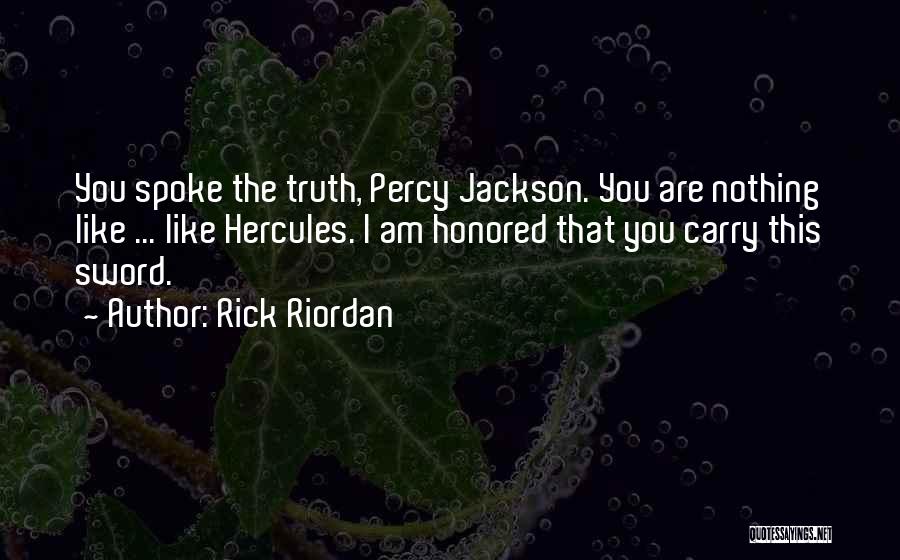 Rick Riordan Quotes: You Spoke The Truth, Percy Jackson. You Are Nothing Like ... Like Hercules. I Am Honored That You Carry This